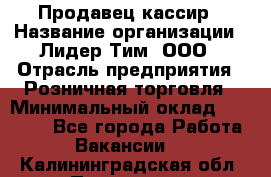 Продавец-кассир › Название организации ­ Лидер Тим, ООО › Отрасль предприятия ­ Розничная торговля › Минимальный оклад ­ 13 000 - Все города Работа » Вакансии   . Калининградская обл.,Приморск г.